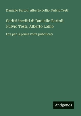Scritti inediti di Daniello Bartoli, Fulvio Testi, Alberto Lollio