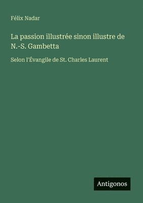 bokomslag La passion illustrée sinon illustre de N.-S. Gambetta: Selon l'Évangile de St. Charles Laurent