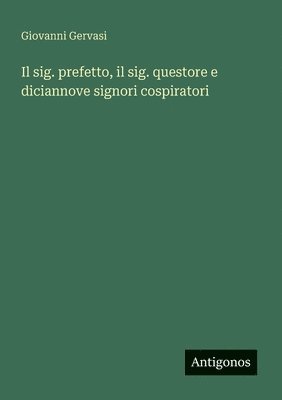 bokomslag sig. prefetto, il sig. questore e diciannove signori cospiratori