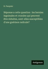bokomslag Réponse a cette question: les hernies inguinales et crurales qui peuvent être réduites, sont-elles susceptibles d'une guérison radicale?