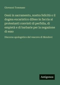 bokomslag Gesù in sacramento, nostra felicità o il dogma eucaristico difeso in faccia ai protestanti convinti di perfidia, di empietà e di barbarie per la negaz