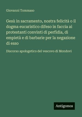 bokomslag Gesù in sacramento, nostra felicità o il dogma eucaristico difeso in faccia ai protestanti convinti di perfidia, di empietà e di barbarie per la negaz