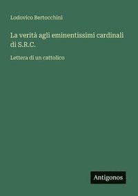 bokomslag La verità agli eminentissimi cardinali di S.R.C.: Lettera di un cattolico