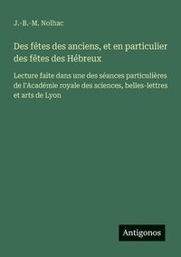 bokomslag Des fêtes des anciens, et en particulier des fêtes des Hébreux: Lecture faite dans une des séances particulières de l'Académie royale des sciences, be
