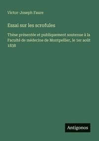 bokomslag Essai sur les scrofules: Thèse présentée et publiquement soutenue à la Faculté de médecine de Montpellier, le 1er août 1838