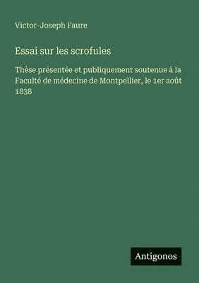 bokomslag Essai sur les scrofules: Thèse présentée et publiquement soutenue à la Faculté de médecine de Montpellier, le 1er août 1838