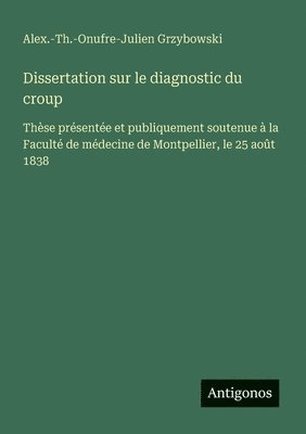 bokomslag Dissertation sur le diagnostic du croup: Thèse présentée et publiquement soutenue à la Faculté de médecine de Montpellier, le 25 août 1838