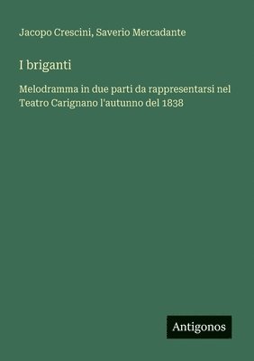 bokomslag I briganti: Melodramma in due parti da rappresentarsi nel Teatro Carignano l'autunno del 1838