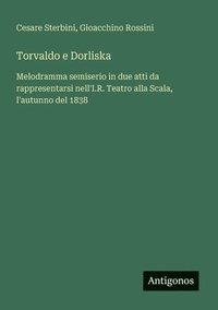 bokomslag Torvaldo e Dorliska: Melodramma semiserio in due atti da rappresentarsi nell'I.R. Teatro alla Scala, l'autunno del 1838