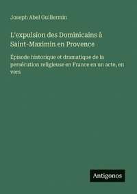 bokomslag L'expulsion des Dominicains à Saint-Maximin en Provence: Épisode historique et dramatique de la persécution religieuse en France en un acte, en vers