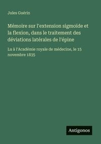 bokomslag Mémoire sur l'extension sigmoïde et la flexion, dans le traitement des déviations latérales de l'épine: Lu à l'Académie royale de médecine, le 15 nove
