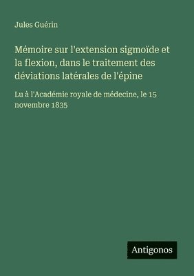 bokomslag Mémoire sur l'extension sigmoïde et la flexion, dans le traitement des déviations latérales de l'épine: Lu à l'Académie royale de médecine, le 15 nove