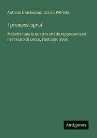 bokomslag I promessi sposi: Melodramma in quattro atti da rappresentarsi nel Teatro di Lecco, l'autunno 1869.