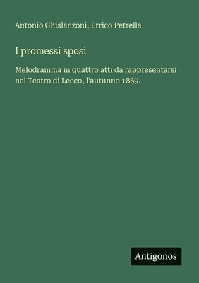 bokomslag I promessi sposi: Melodramma in quattro atti da rappresentarsi nel Teatro di Lecco, l'autunno 1869.