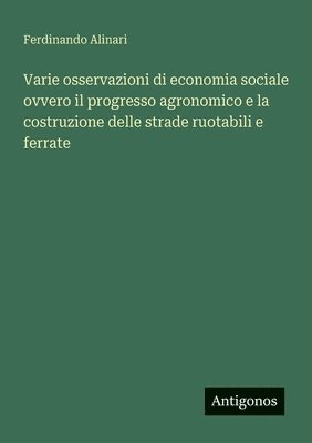 bokomslag Varie osservazioni di economia sociale ovvero il progresso agronomico e la costruzione delle strade ruotabili e ferrate