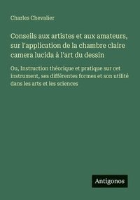 bokomslag Conseils aux artistes et aux amateurs, sur l'application de la chambre claire camera lucida à l'art du dessin
