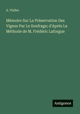 bokomslag Mémoire Sur La Préservation Des Vignes Par Le Soufrage; d'Après La Méthode de M. Frédéric Laforgue