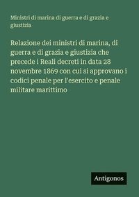 bokomslag Relazione dei ministri di marina, di guerra e di grazia e giustizia che precede i Reali decreti in data 28 novembre 1869 con cui si approvano i codici