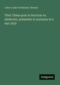 bokomslag Titel: Thèse pour le doctorat en médecine, présentée et soutenue le 2 mai 1839