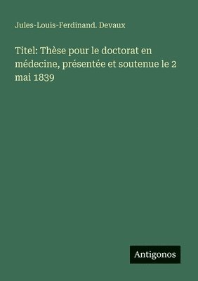 bokomslag Titel: Thèse pour le doctorat en médecine, présentée et soutenue le 2 mai 1839
