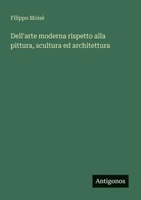 bokomslag Dell'arte moderna rispetto alla pittura, scultura ed architettura