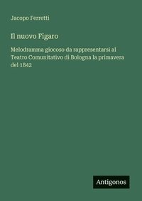 bokomslag Il nuovo Figaro: Melodramma giocoso da rappresentarsi al Teatro Comunitativo di Bologna la primavera del 1842