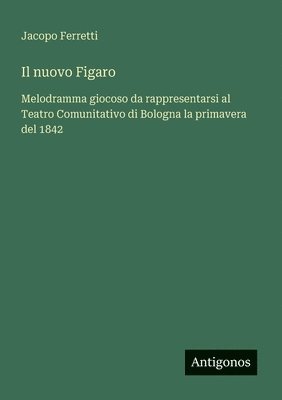 bokomslag Il nuovo Figaro: Melodramma giocoso da rappresentarsi al Teatro Comunitativo di Bologna la primavera del 1842