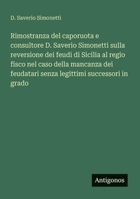 bokomslag Rimostranza del caporuota e consultore D. Saverio Simonetti sulla reversione dei feudi di Sicilia al regio fisco nel caso della mancanza dei feudatari