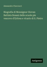 bokomslag Biografia di Monsignor Giovan Battista Rosani delle scuole pie vescovo d'Eritrea e vicario di S. Pietro