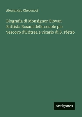 bokomslag Biografia di Monsignor Giovan Battista Rosani delle scuole pie vescovo d'Eritrea e vicario di S. Pietro