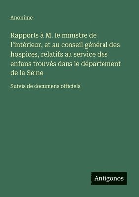 bokomslag Rapports à M. le ministre de l'intérieur, et au conseil général des hospices, relatifs au service des enfans trouvés dans le département de la Seine: