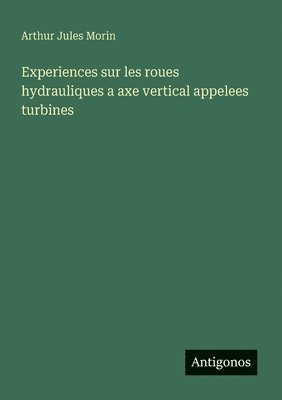 bokomslag Experiences sur les roues hydrauliques a axe vertical appelees turbines