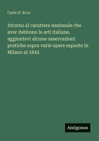 bokomslag Intorno al carattere nazionale che aver debbono le arti italiane, aggiuntevi alcune osservazioni pratiche sopra varie opere esposte in Milano al 1842