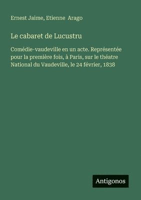 bokomslag Le cabaret de Lucustru: Comédie-vaudeville en un acte. Représentée pour la première fois, à Paris, sur le théatre National du Vaudeville, le 24 févrie