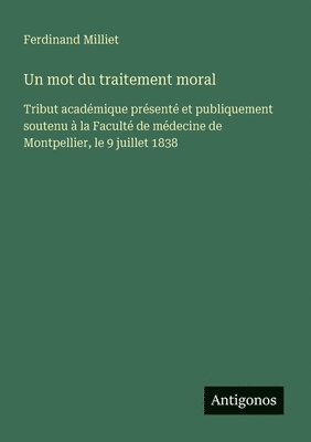 bokomslag Un mot du traitement moral: Tribut académique présenté et publiquement soutenu à la Faculté de médecine de Montpellier, le 9 juillet 1838