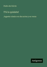 bokomslag !Tú lo quisiste!: Juguete cómico en dos actos y en verso
