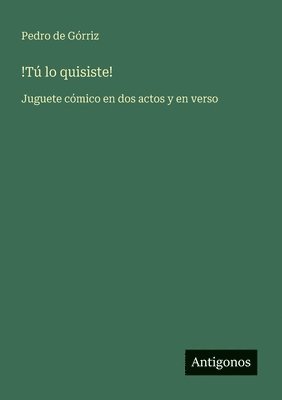 bokomslag !Tú lo quisiste!: Juguete cómico en dos actos y en verso