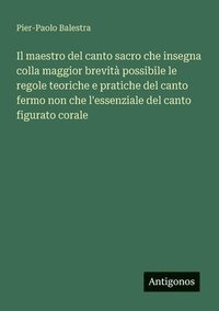 bokomslag Il maestro del canto sacro che insegna colla maggior brevità possibile le regole teoriche e pratiche del canto fermo non che l'essenziale del canto fi