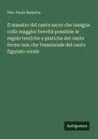 bokomslag Il maestro del canto sacro che insegna colla maggior brevità possibile le regole teoriche e pratiche del canto fermo non che l'essenziale del canto figurato corale