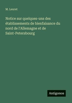 bokomslag Notice sur quelques-uns des établissements de bienfaisance du nord de l'Allemagne et de Saint-Petersbourg
