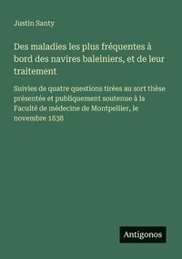 bokomslag Des maladies les plus fréquentes à bord des navires baleiniers, et de leur traitement: Suivies de quatre questions tirées au sort thèse présentée et p