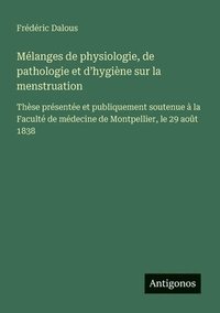 bokomslag Mélanges de physiologie, de pathologie et d'hygiène sur la menstruation: Thèse présentée et publiquement soutenue à la Faculté de médecine de Montpell