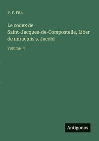 bokomslag Le codex de Saint-Jacques-de-Compostelle, Liber de miraculis s. Jacobi: Volume 4