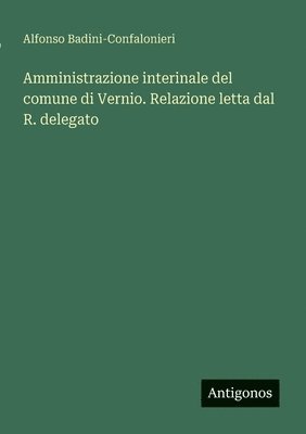 Alfonso Badini-Confalonieri - Amministrazione interinale del comune di Vernio. Relazione letta dal R. delegato, Häftad