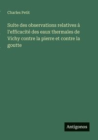 bokomslag Suite des observations relatives à l'efficacité des eaux thermales de Vichy contre la pierre et contre la goutte
