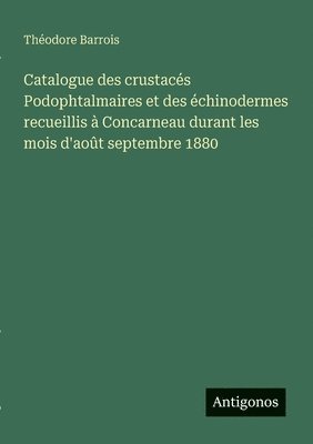 bokomslag Catalogue des crustacés Podophtalmaires et des échinodermes recueillis à Concarneau durant les mois d'août septembre 1880