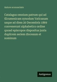 bokomslag Catalagus omnium patrum qui ad OEcumenicam synodum Vaticanam usque ad diem 20 Decembris 1869 convenerunt alphabetico ordine quoad episcopos dispositus juxta duplicem seriem diocesum et nominum