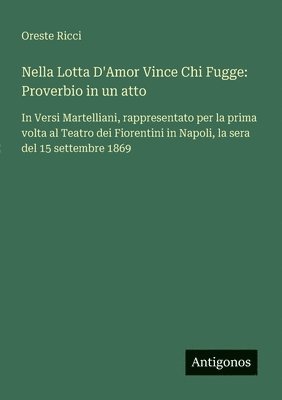 bokomslag Nella Lotta D'Amor Vince Chi Fugge: Proverbio in un atto: In Versi Martelliani, rappresentato per la prima volta al Teatro dei Fiorentini in Napoli, l