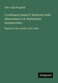 bokomslag I confessori pisani S. Walfredo Della Gherardesca e B. Bartolomeo Aiutamicristo