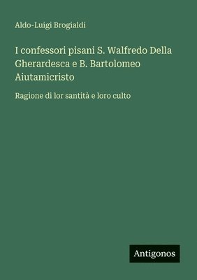 bokomslag I confessori pisani S. Walfredo Della Gherardesca e B. Bartolomeo Aiutamicristo